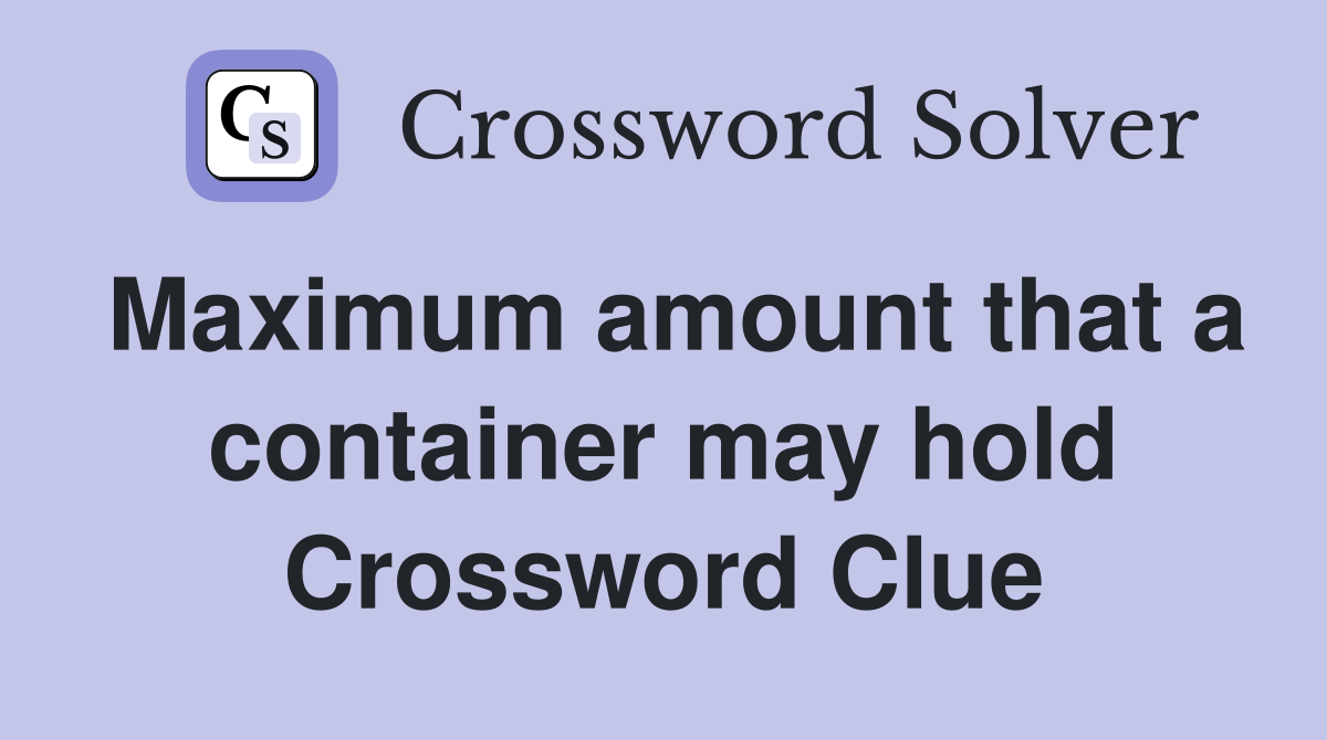 Maximum amount that a container may hold Crossword Clue