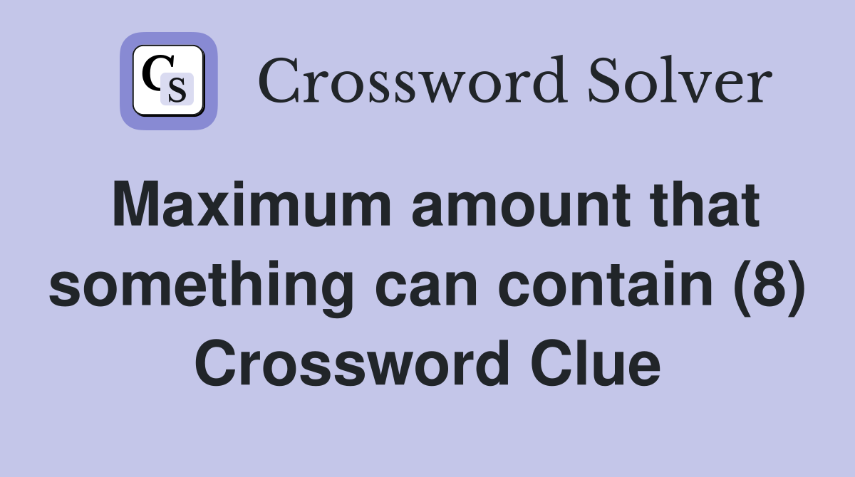 Maximum amount that something can contain (8) Crossword Clue