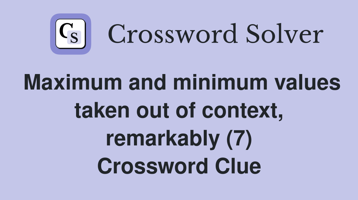 Maximum and minimum values taken out of context, remarkably (7) Crossword Clue