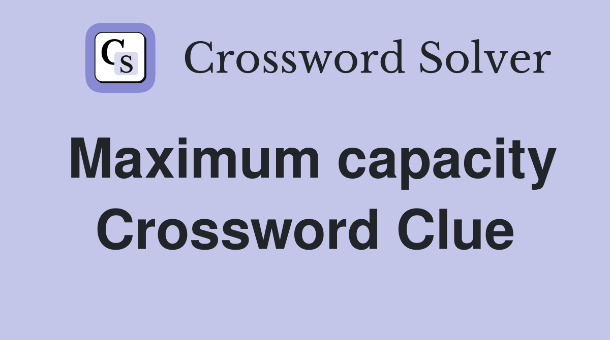 Maximum capacity Crossword Clue