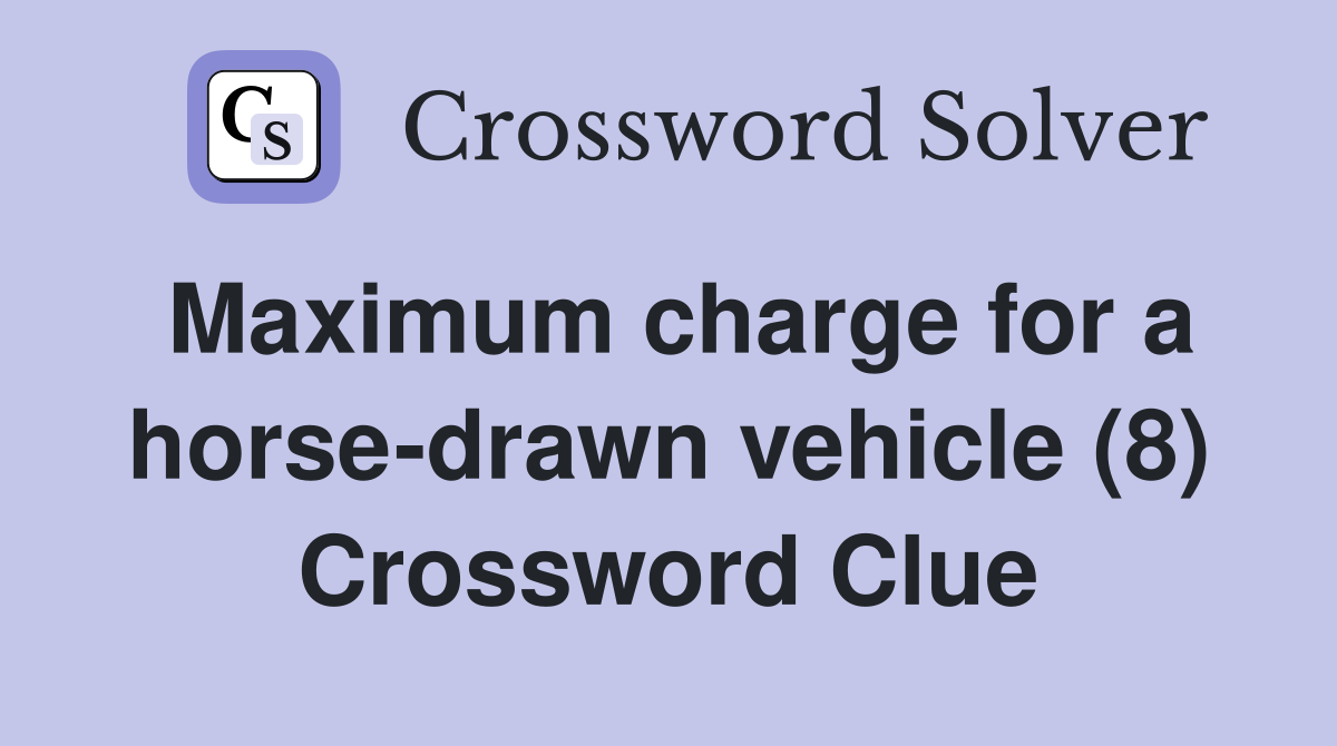 Maximum charge for a horse-drawn vehicle (8) Crossword Clue