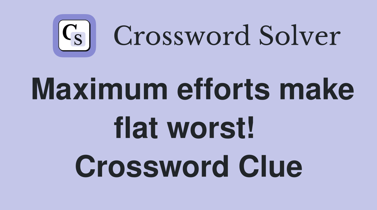 Maximum efforts make flat worst!  Crossword Clue