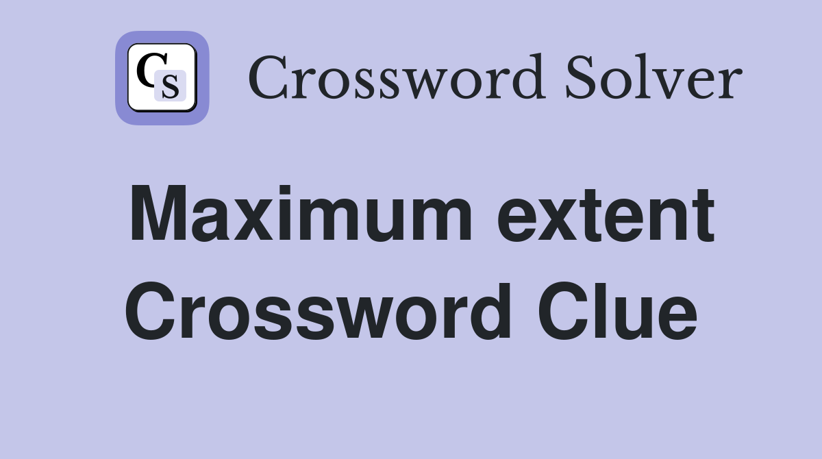 Maximum extent Crossword Clue