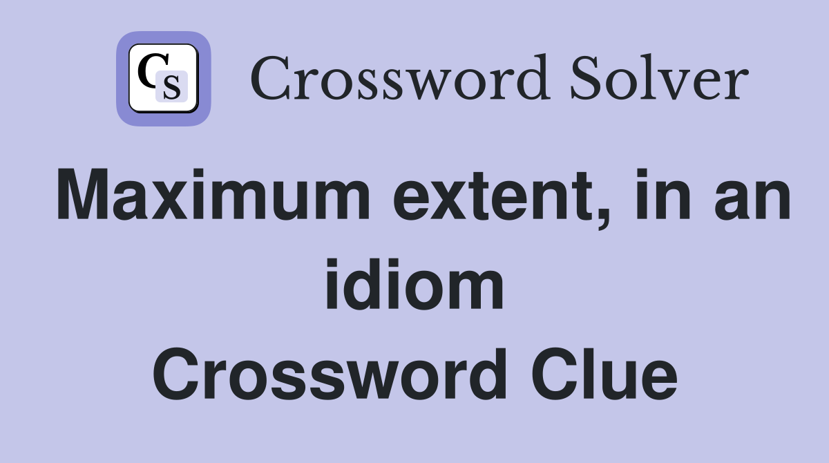 Maximum extent, in an idiom Crossword Clue