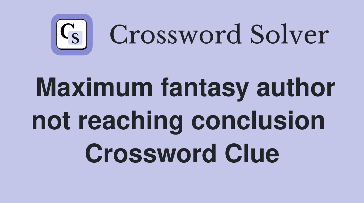 Maximum fantasy author not reaching conclusion  Crossword Clue
