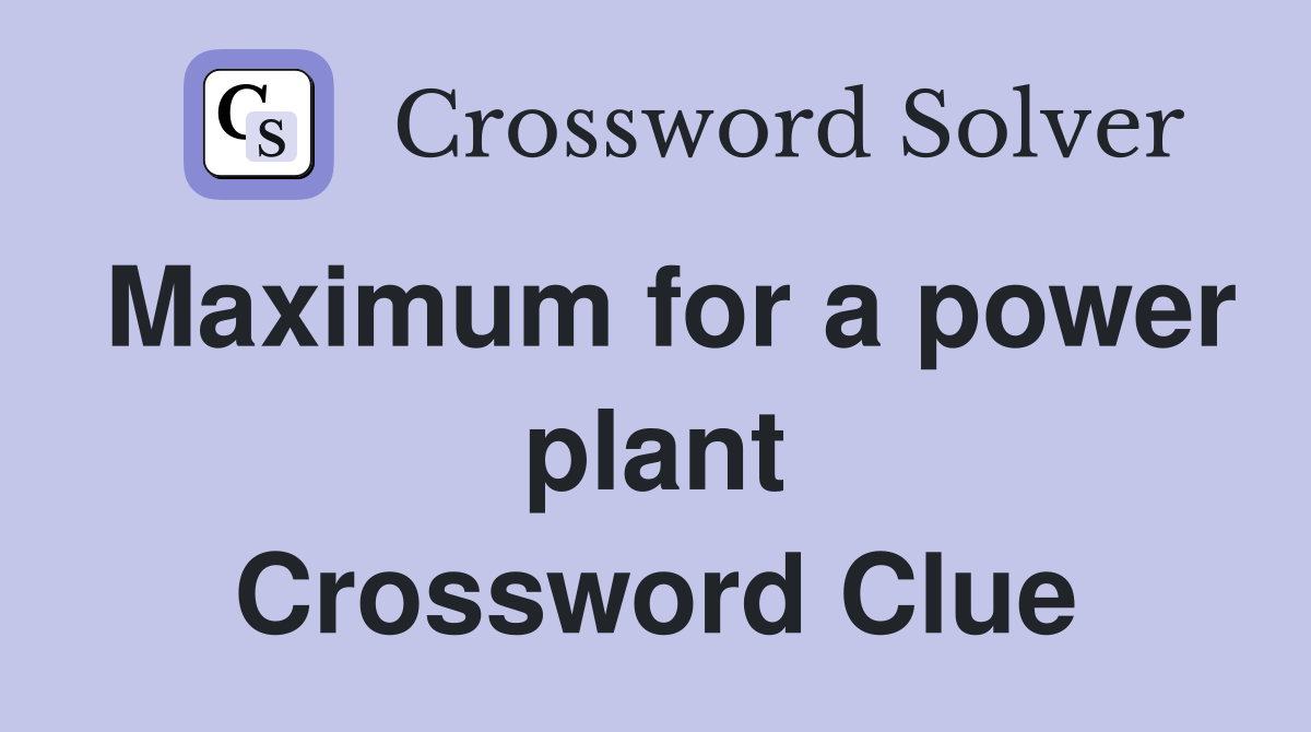 Maximum for a power plant Crossword Clue