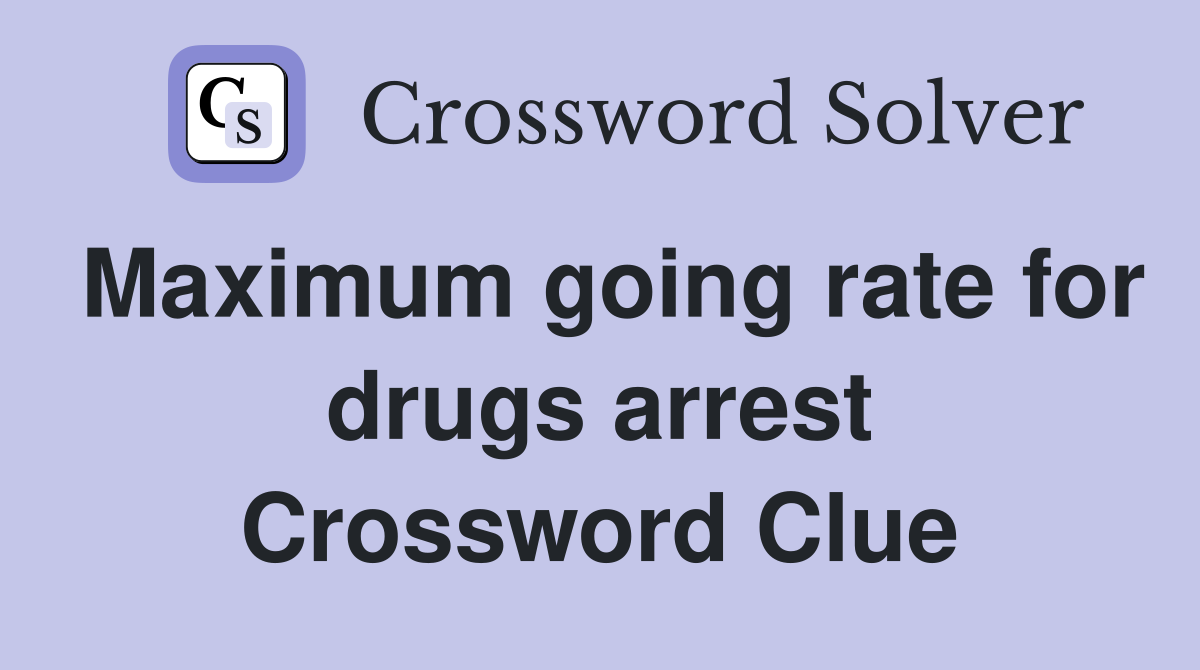 Maximum going rate for drugs arrest Crossword Clue