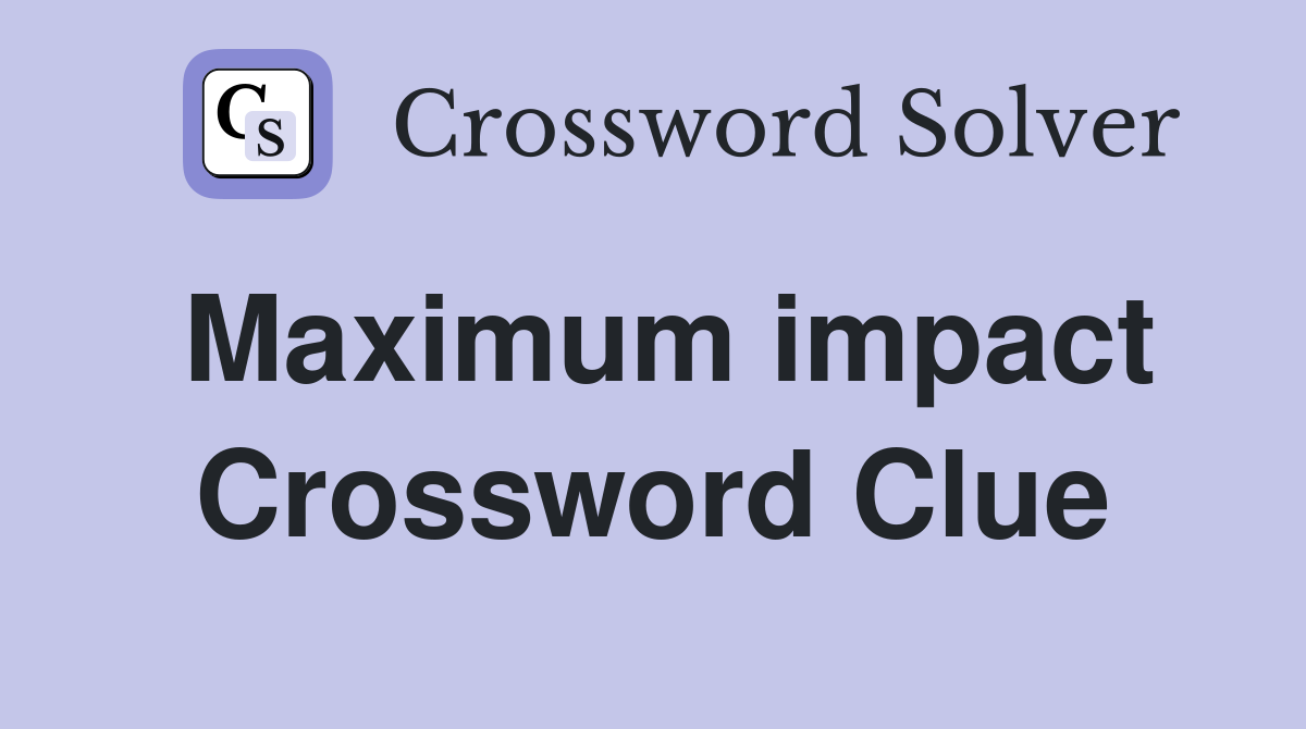 Maximum impact Crossword Clue