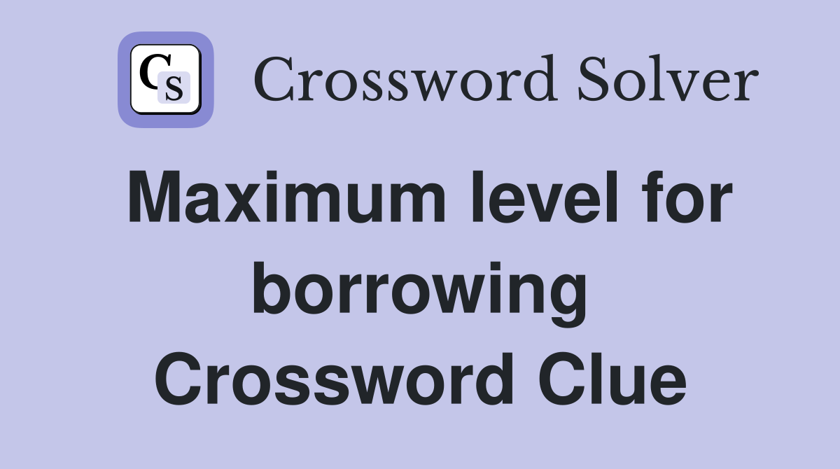Maximum level for borrowing Crossword Clue