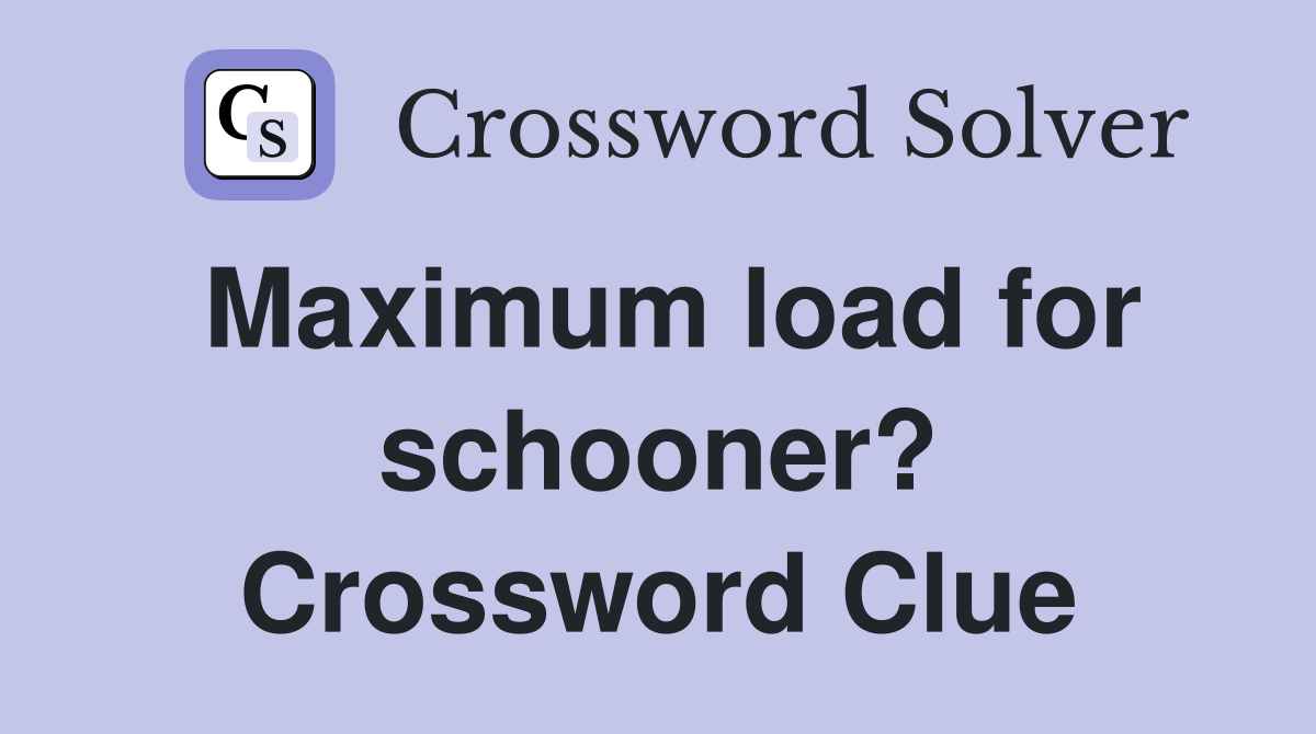 Maximum load for schooner? Crossword Clue