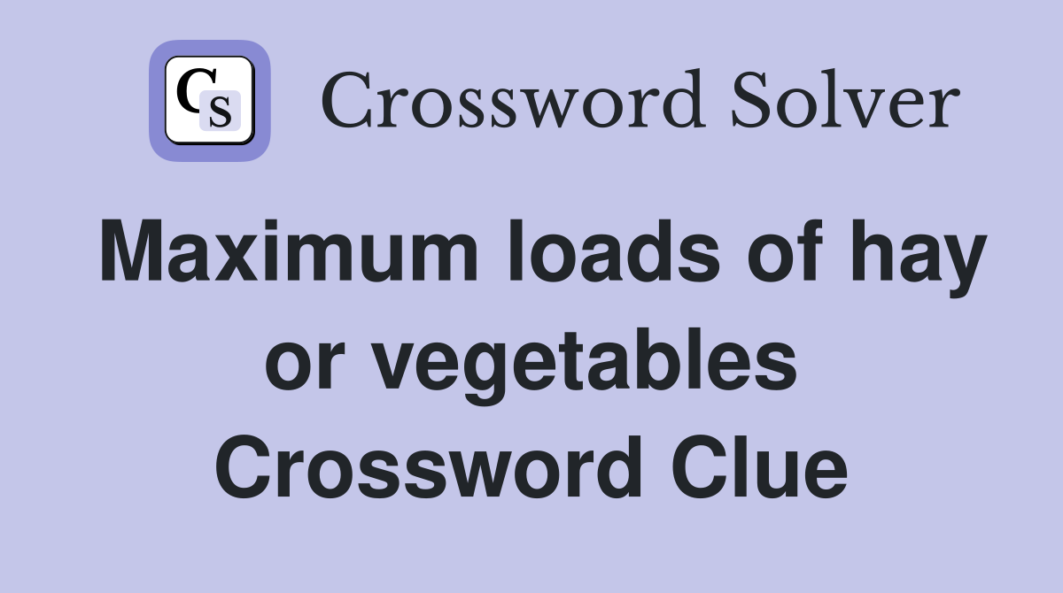 Maximum loads of hay or vegetables Crossword Clue