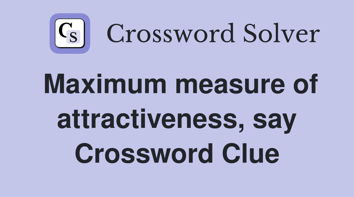Maximum measure of attractiveness, say Crossword Clue