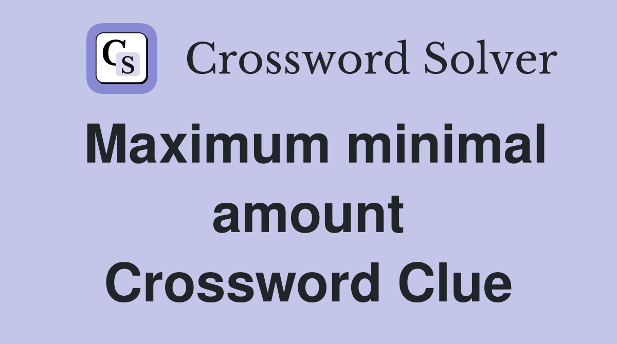 Maximum minimal amount Crossword Clue