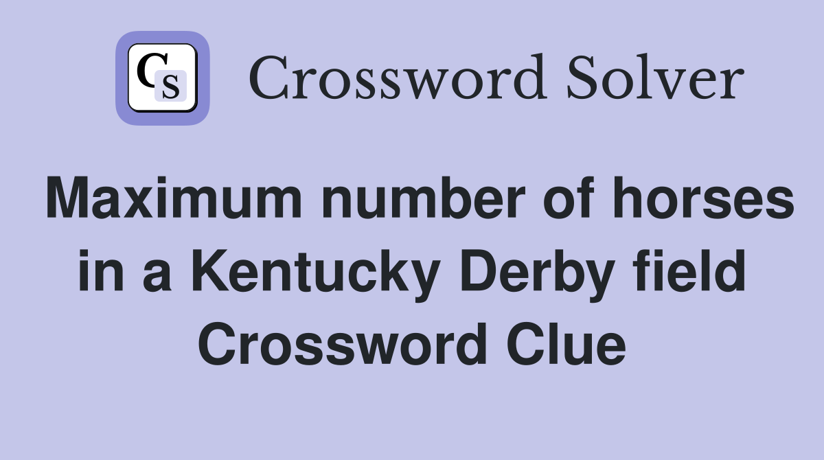 Maximum number of horses in a Kentucky Derby field Crossword Clue