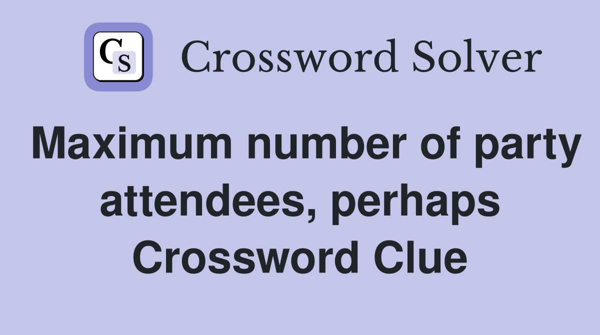 Maximum number of party attendees, perhaps Crossword Clue