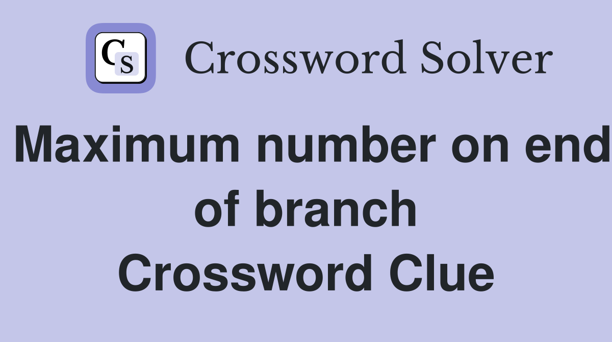 Maximum number on end of branch Crossword Clue