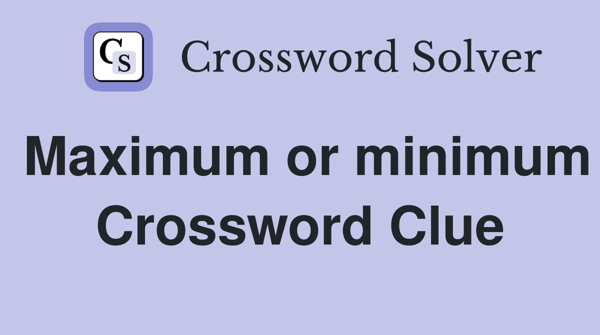 Maximum or minimum Crossword Clue