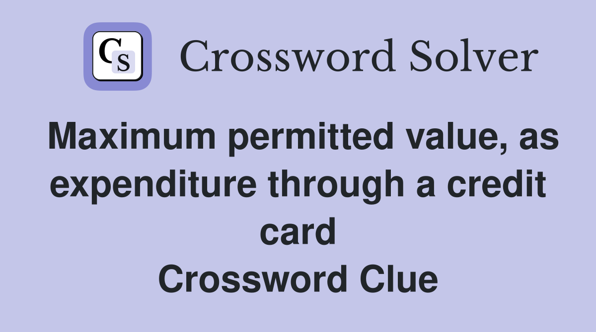 Maximum permitted value, as expenditure through a credit card Crossword Clue