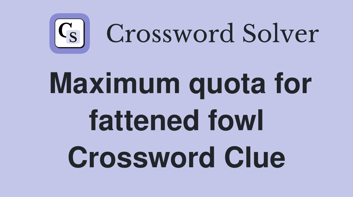 Maximum quota for fattened fowl Crossword Clue