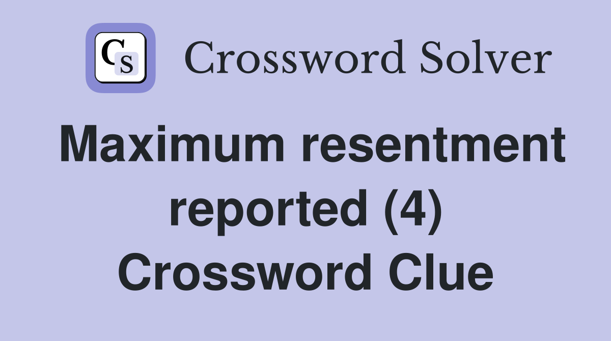 Maximum resentment reported (4) Crossword Clue