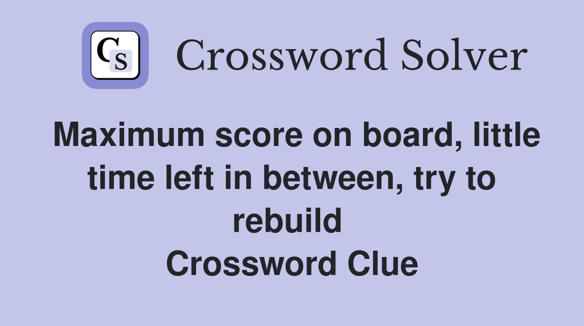 Maximum score on board, little time left in between, try to rebuild  Crossword Clue