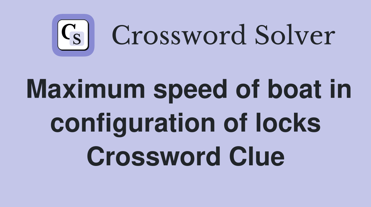 Maximum speed of boat in configuration of locks Crossword Clue