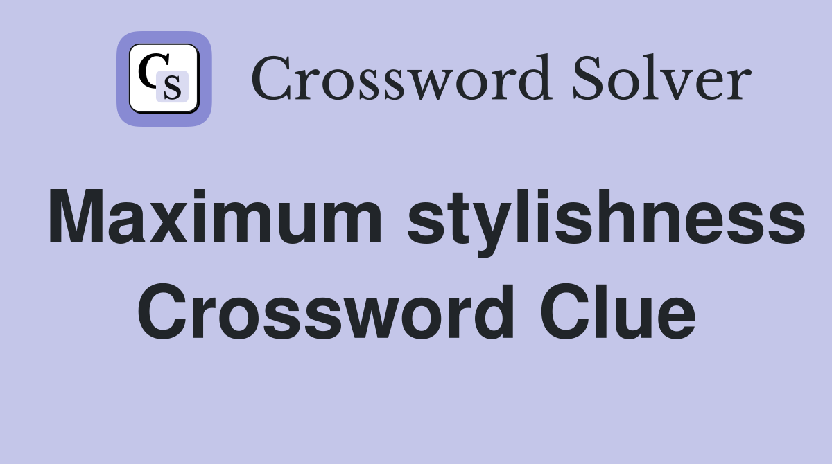 Maximum stylishness Crossword Clue