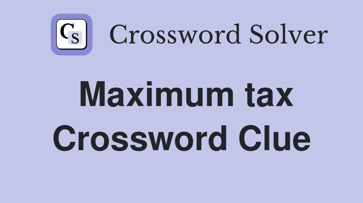 Maximum tax Crossword Clue