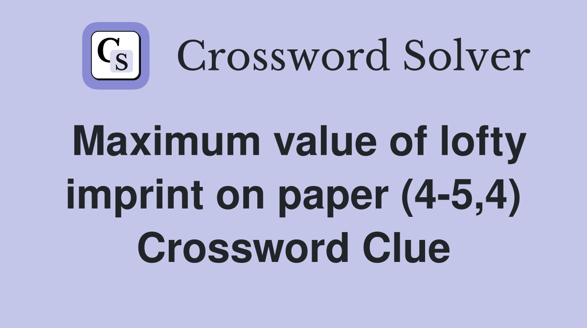 Maximum value of lofty imprint on paper (4-5,4) Crossword Clue