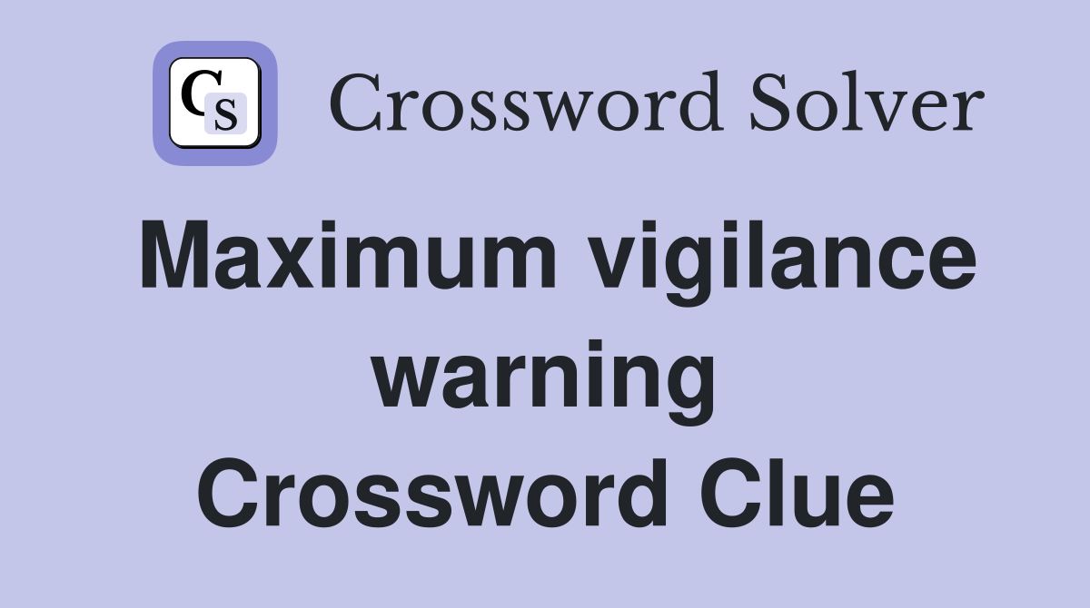 Maximum vigilance warning Crossword Clue