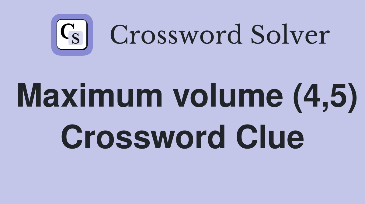Maximum volume (4,5) Crossword Clue