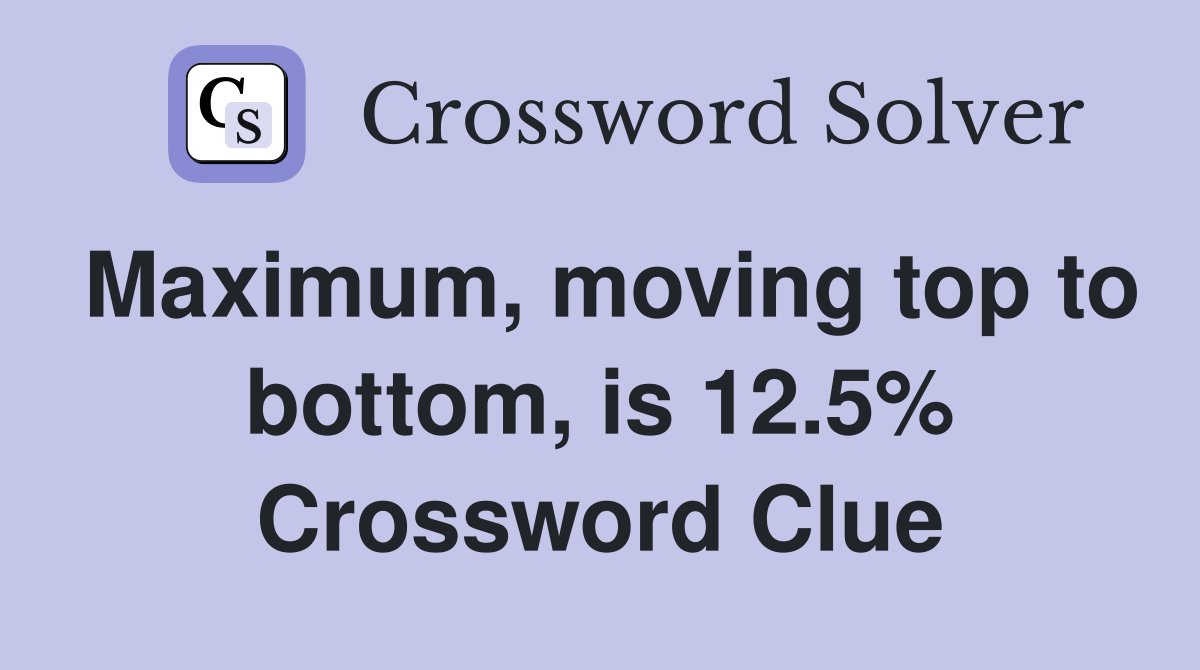 Maximum, moving top to bottom, is 12.5% Crossword Clue