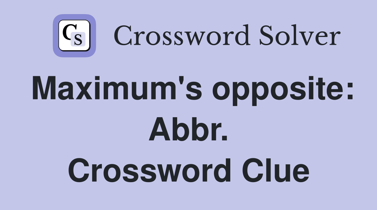 Maximum's opposite: Abbr. Crossword Clue