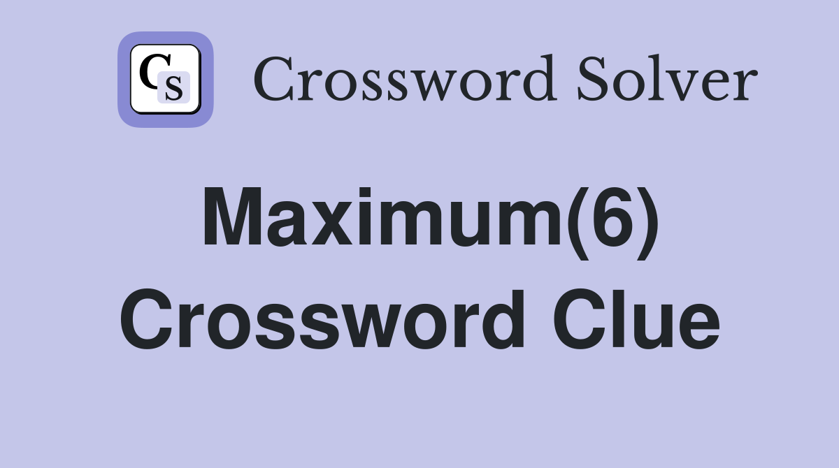 Maximum(6) Crossword Clue