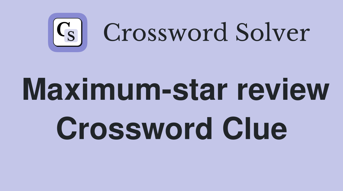 Maximum-star review Crossword Clue
