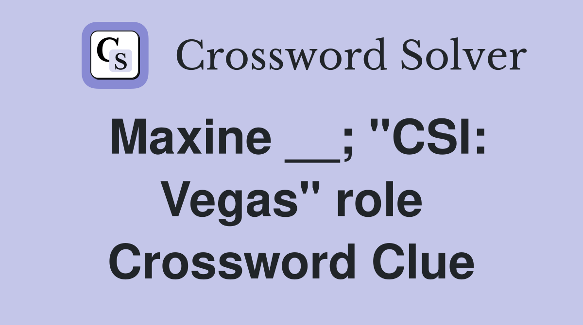 Maxine __; "CSI: Vegas" role Crossword Clue