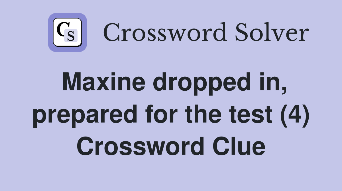 Maxine dropped in, prepared for the test (4) Crossword Clue