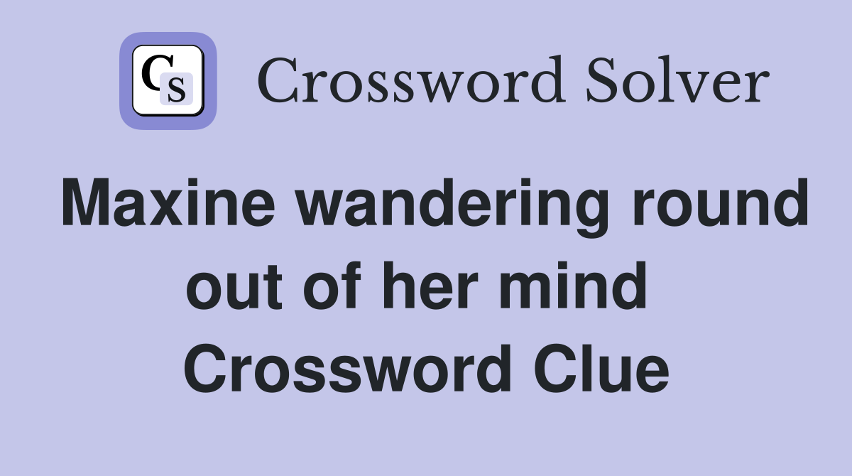 Maxine wandering round out of her mind  Crossword Clue