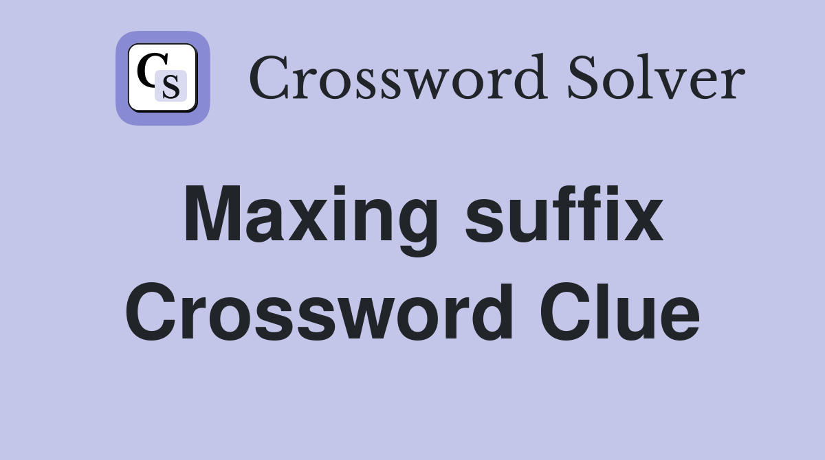 Maxing suffix Crossword Clue