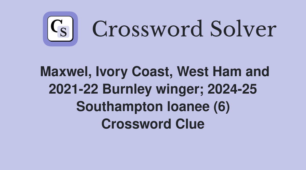 Maxwel, Ivory Coast, West Ham and 2021-22 Burnley winger; 2024-25 Southampton loanee (6) Crossword Clue