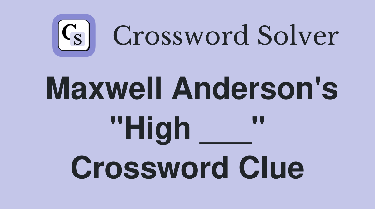 Maxwell Anderson's "High ___" Crossword Clue