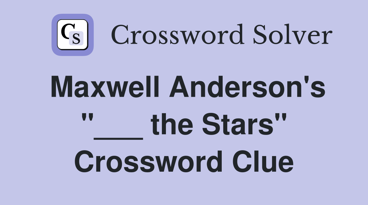 Maxwell Anderson's "___ the Stars" Crossword Clue