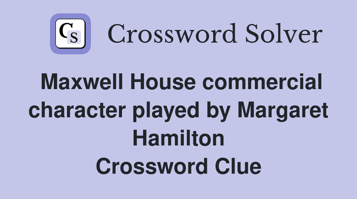 Maxwell House commercial character played by Margaret Hamilton Crossword Clue