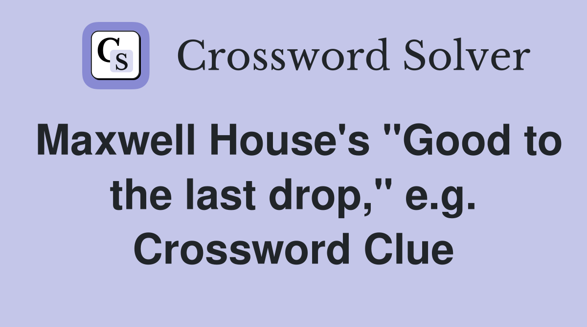 Maxwell House's "Good to the last drop," e.g. Crossword Clue