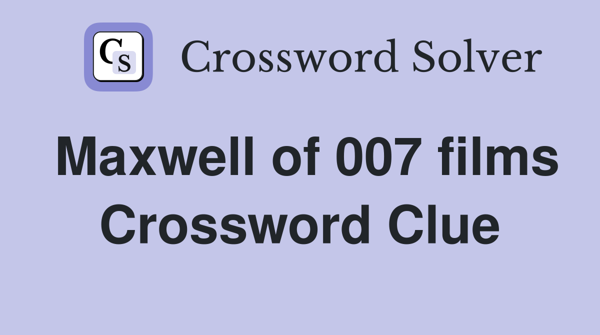 Maxwell of 007 films Crossword Clue
