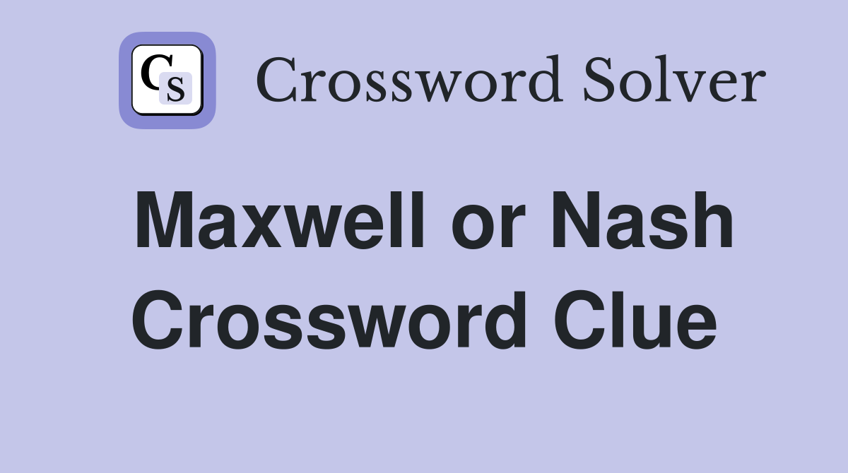 Maxwell or Nash Crossword Clue