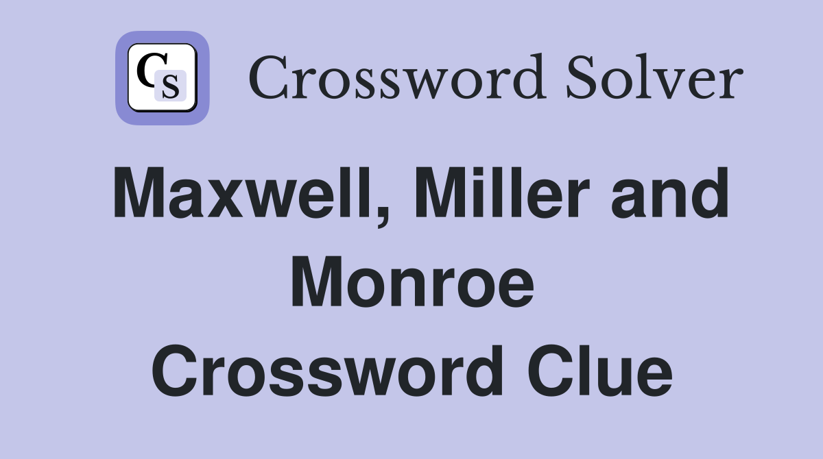 Maxwell, Miller and Monroe Crossword Clue