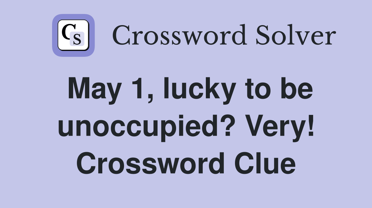 May 1, lucky to be unoccupied? Very! Crossword Clue