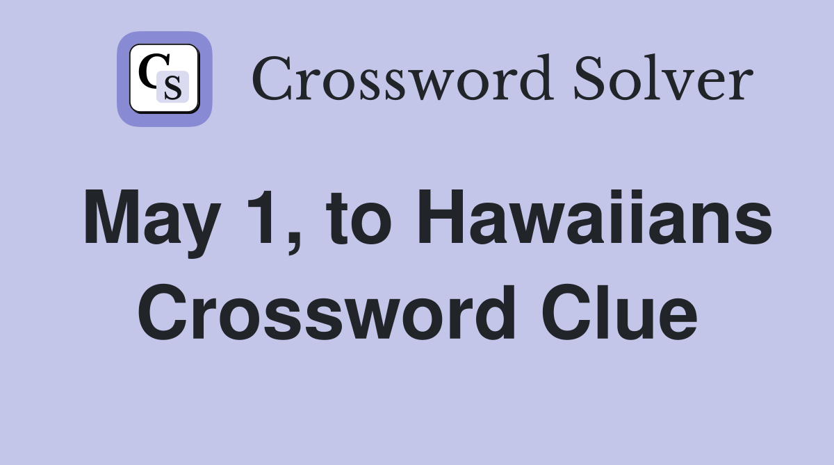 May 1, to Hawaiians Crossword Clue