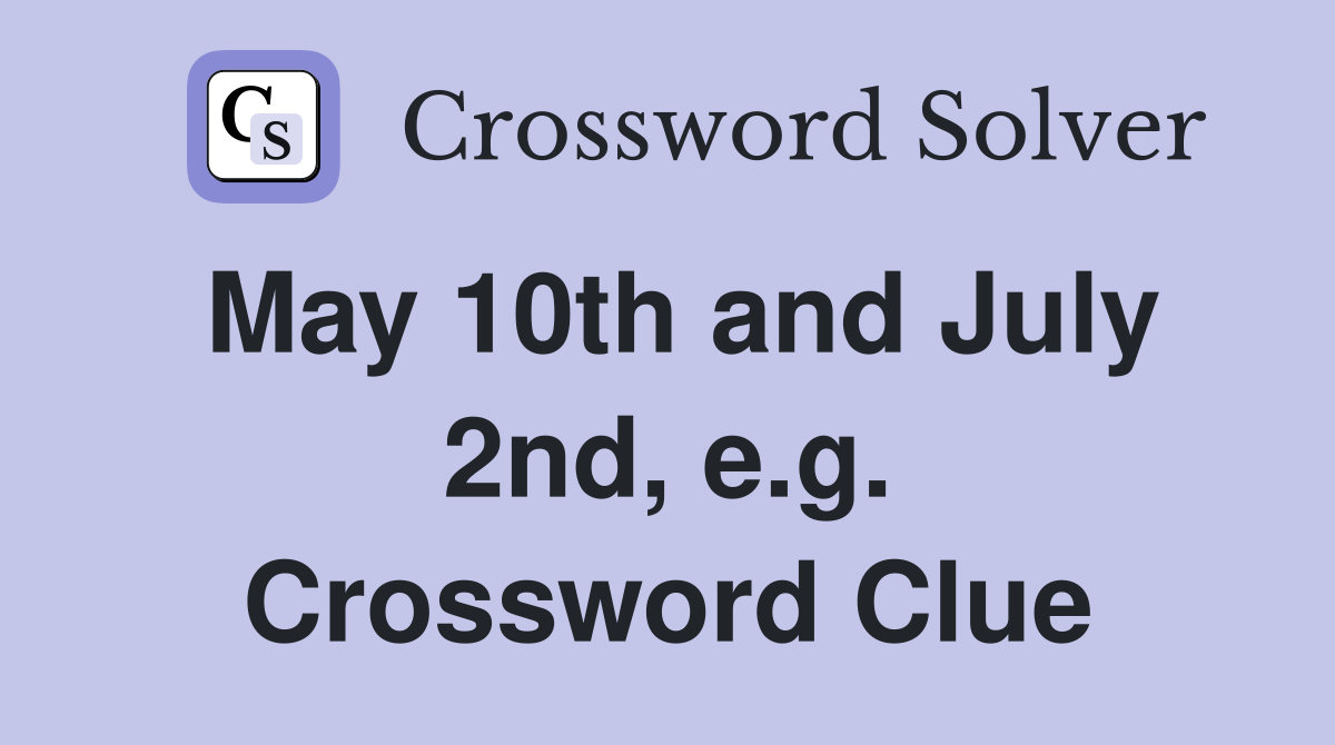 May 10th and July 2nd, e.g. Crossword Clue